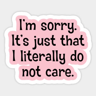 I'm Sorry. It's Just That I Literally Do Not Care Sticker